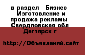  в раздел : Бизнес » Изготовление и продажа рекламы . Свердловская обл.,Дегтярск г.